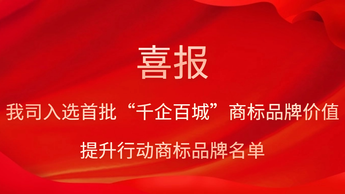 我司入選首批“千企百城”商標(biāo)品牌價(jià)值提升行動商標(biāo)品牌名單